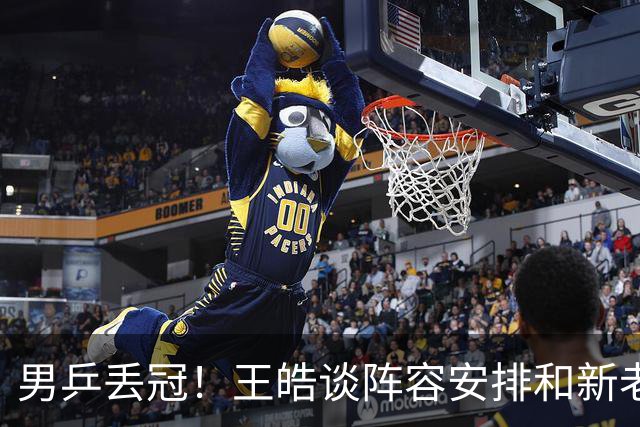 男乒丢冠！王皓谈阵容安排和新老交替，寄语大家多理解球员和教练