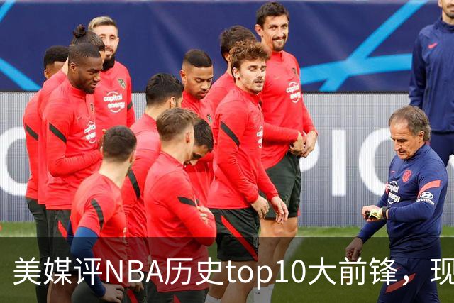 美媒评NBA历史top10大前锋，现役2人入选，字母哥仅第6，第1无悬念